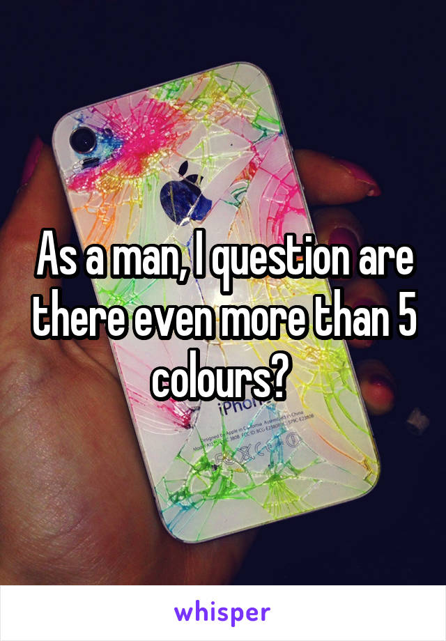 As a man, I question are there even more than 5 colours? 