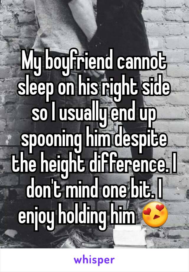 My boyfriend cannot sleep on his right side so I usually end up spooning him despite the height difference. I don't mind one bit. I enjoy holding him 😍