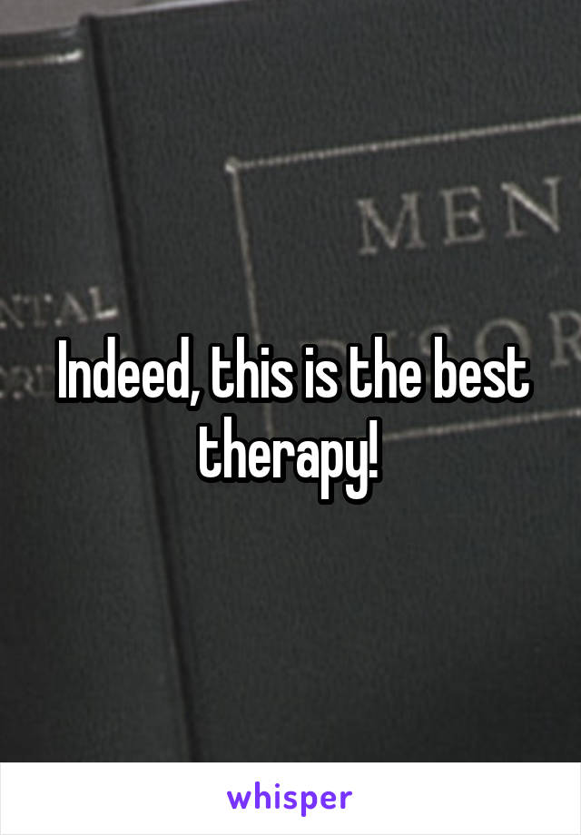 Indeed, this is the best therapy! 