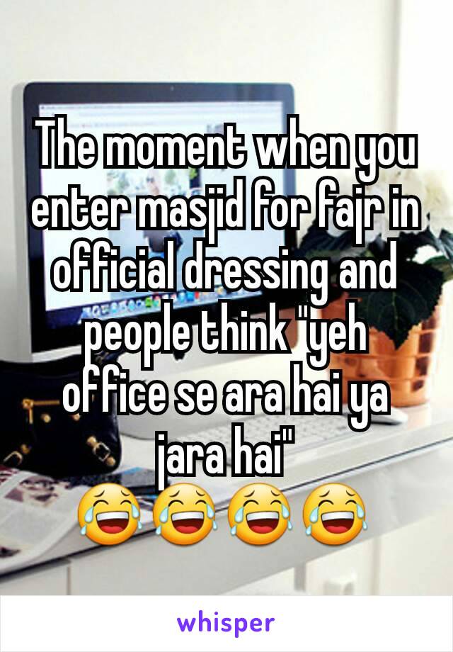 The moment when you enter masjid for fajr in official dressing and people think "yeh office se ara hai ya jara hai"
😂😂😂😂 