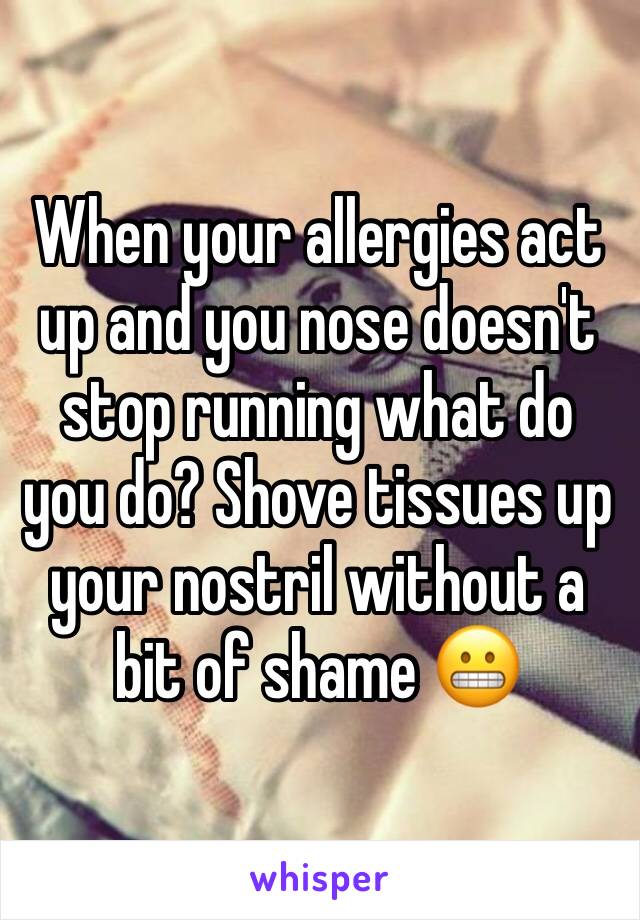 When your allergies act up and you nose doesn't stop running what do you do? Shove tissues up your nostril without a bit of shame 😬