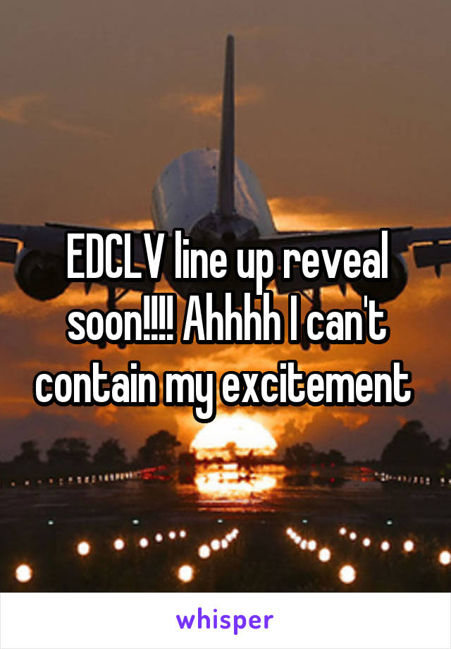 EDCLV line up reveal soon!!!! Ahhhh I can't contain my excitement 