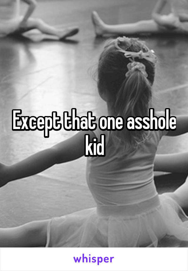 Except that one asshole kid