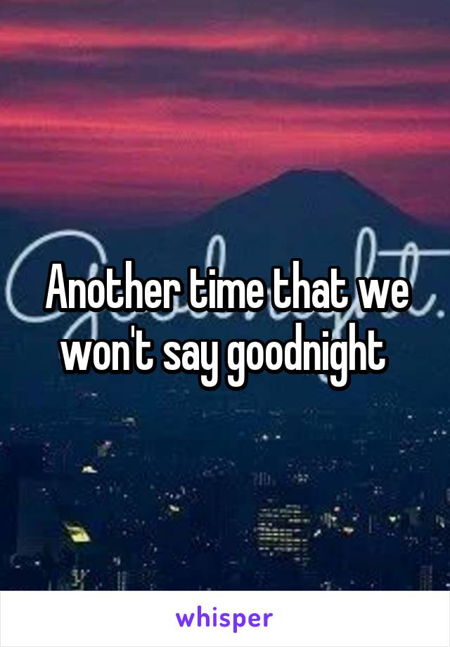 Another time that we won't say goodnight 