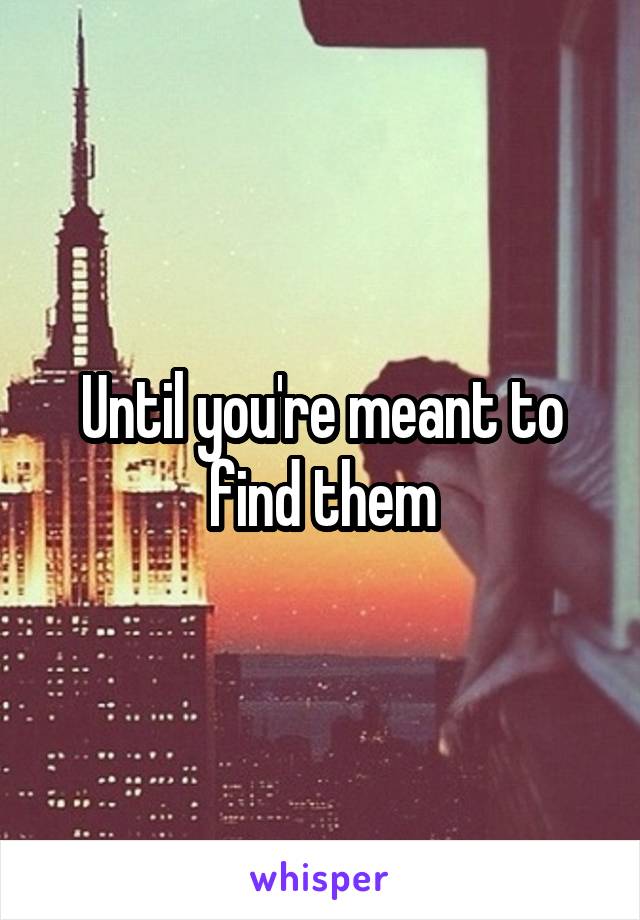 Until you're meant to find them