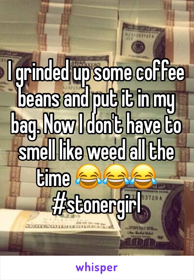 I grinded up some coffee beans and put it in my bag. Now I don't have to smell like weed all the time 😂😂😂#stonergirl