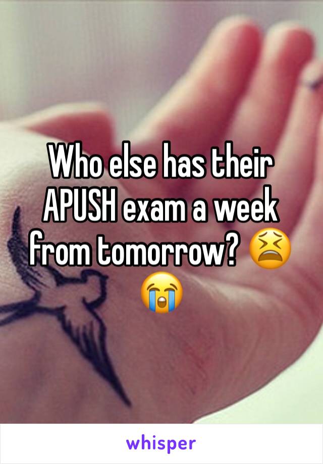 Who else has their APUSH exam a week from tomorrow? 😫😭