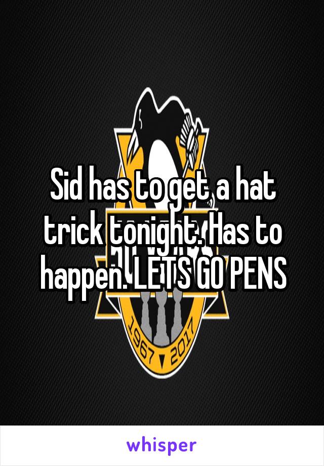 Sid has to get a hat trick tonight. Has to happen. LETS GO PENS