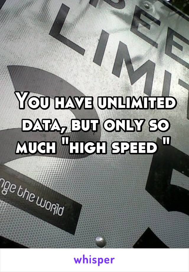 You have unlimited data, but only so much "high speed " 
