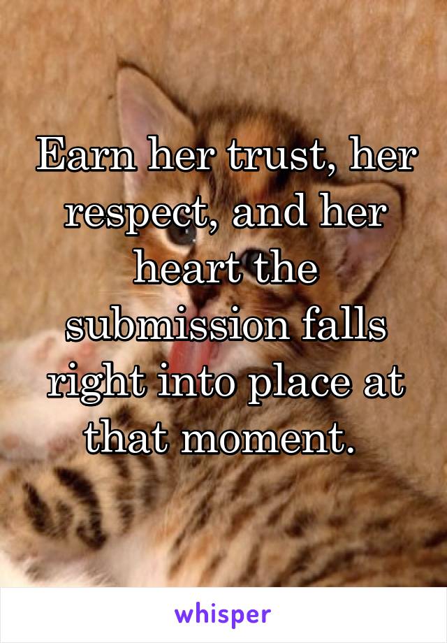 Earn her trust, her respect, and her heart the submission falls right into place at that moment. 
