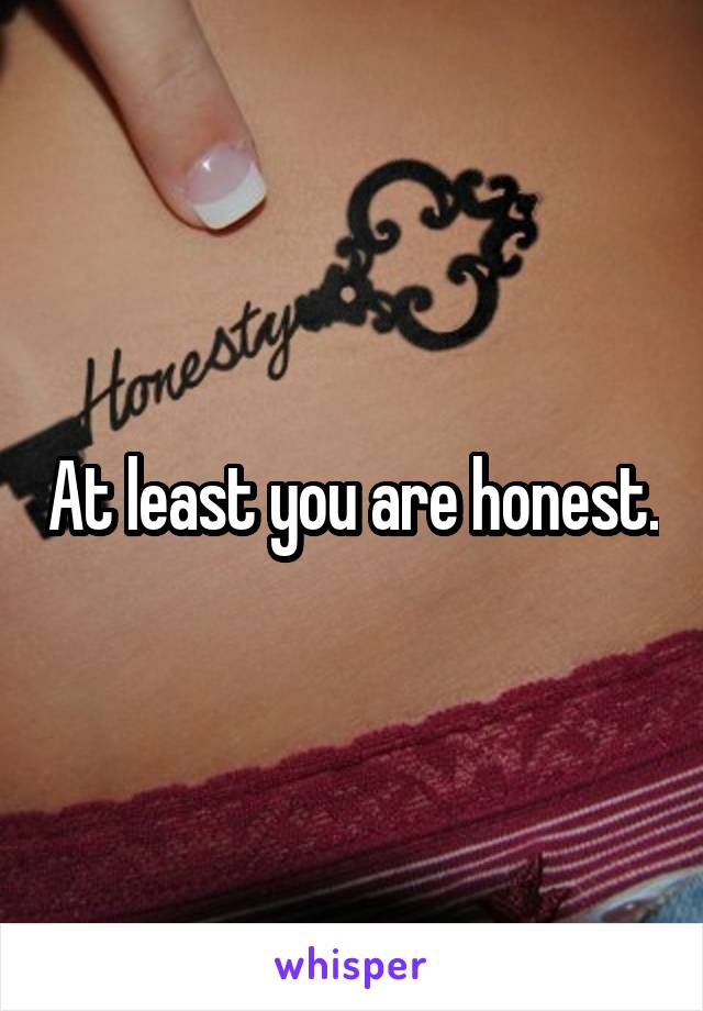 At least you are honest.