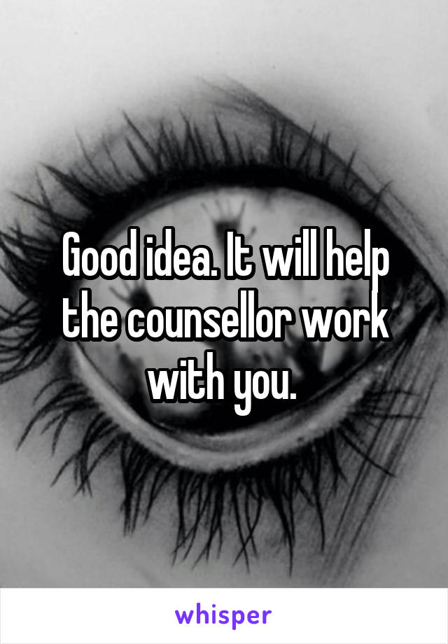 Good idea. It will help the counsellor work with you. 