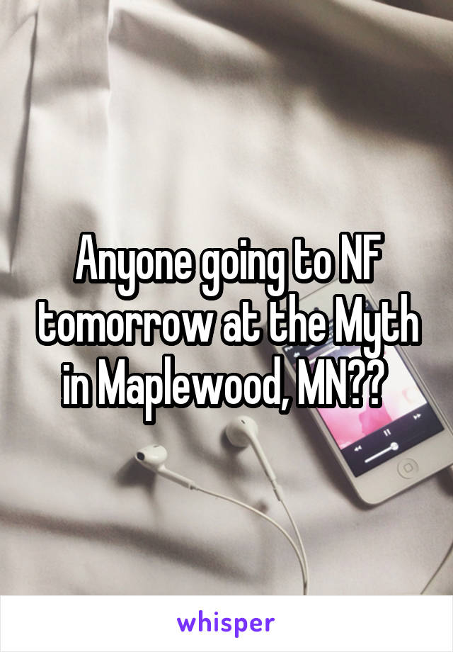 Anyone going to NF tomorrow at the Myth in Maplewood, MN?? 