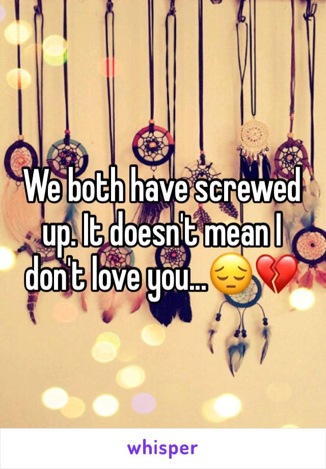 We both have screwed up. It doesn't mean I don't love you...😔💔