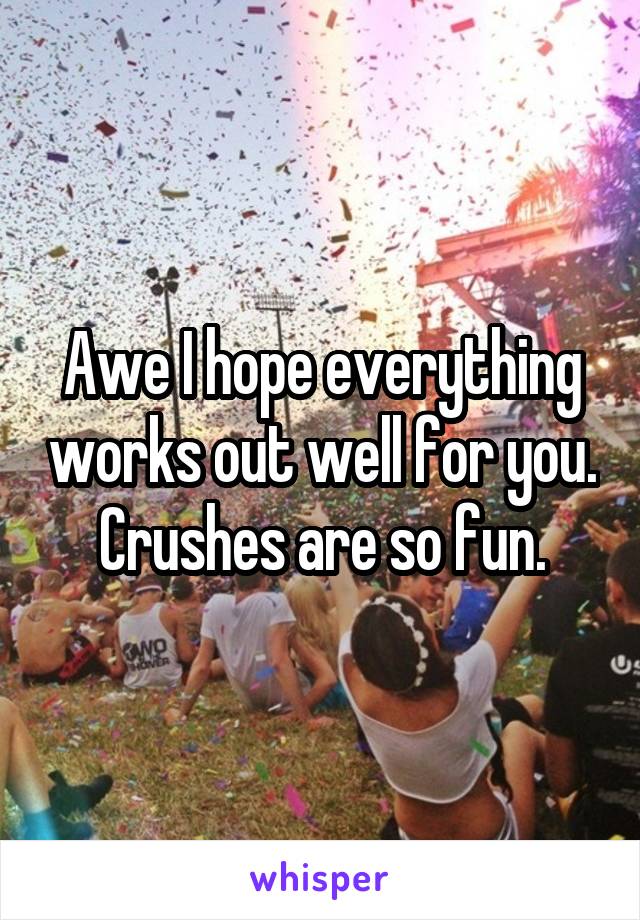 Awe I hope everything works out well for you. Crushes are so fun.