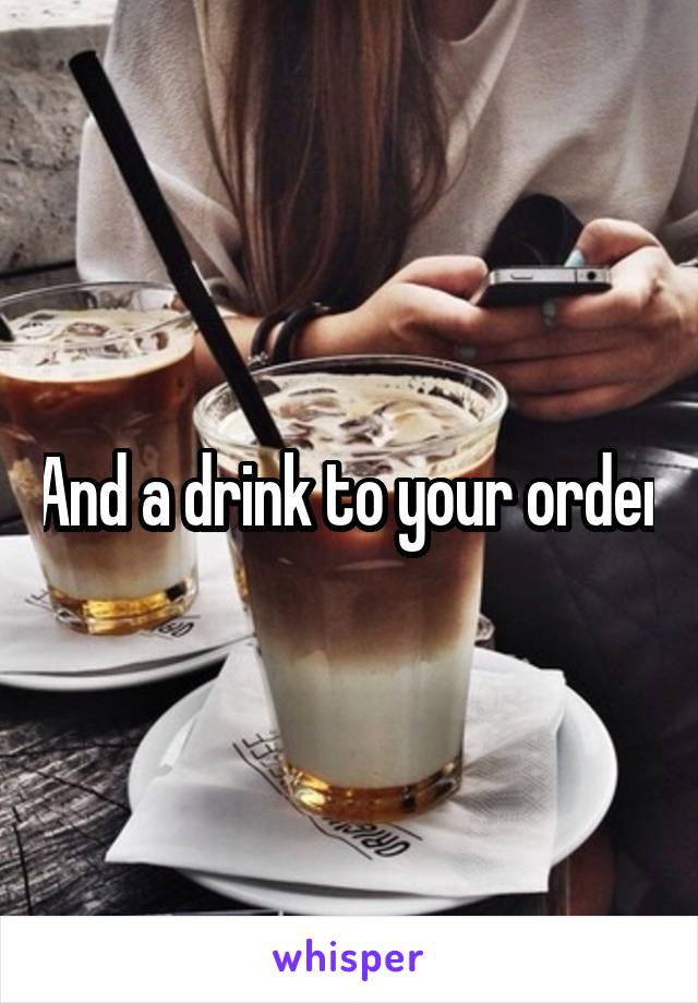 And a drink to your order