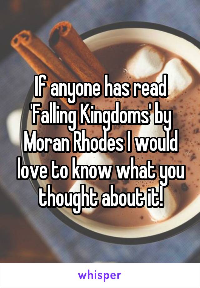 If anyone has read 'Falling Kingdoms' by Moran Rhodes I would love to know what you thought about it!