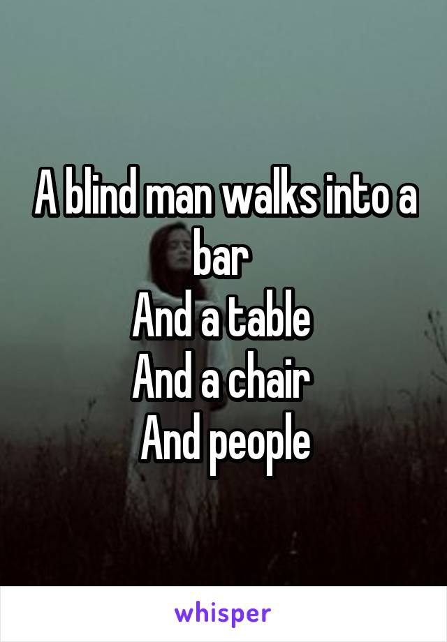 A blind man walks into a bar 
And a table 
And a chair 
And people