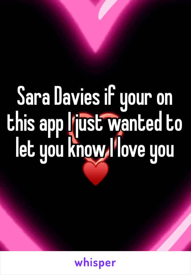 Sara Davies if your on this app I just wanted to let you know I love you ♥️