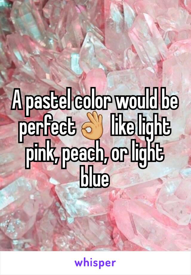 A pastel color would be perfect👌 like light pink, peach, or light blue