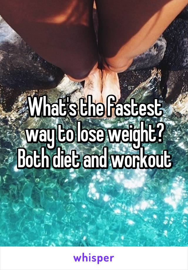 What's the fastest way to lose weight?
Both diet and workout