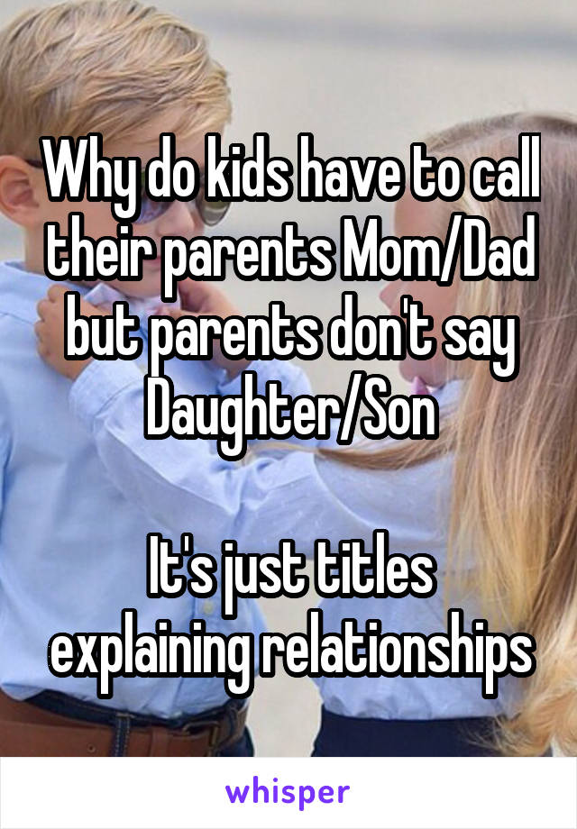 Why do kids have to call their parents Mom/Dad but parents don't say Daughter/Son

It's just titles explaining relationships