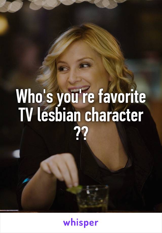 Who's you're favorite TV lesbian character ??