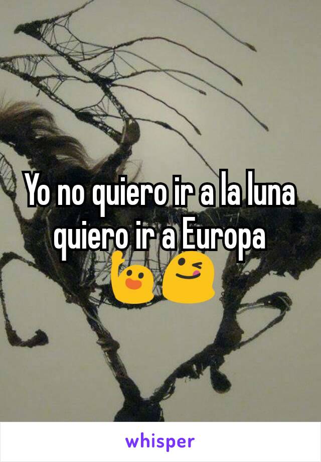 Yo no quiero ir a la luna quiero ir a Europa
🙋😋