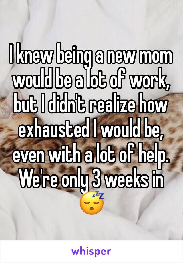 I knew being a new mom would be a lot of work, but I didn't realize how exhausted I would be, even with a lot of help. We're only 3 weeks in 😴