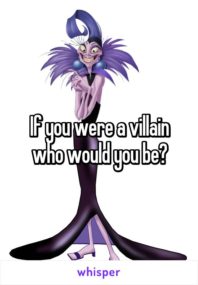 If you were a villain who would you be?