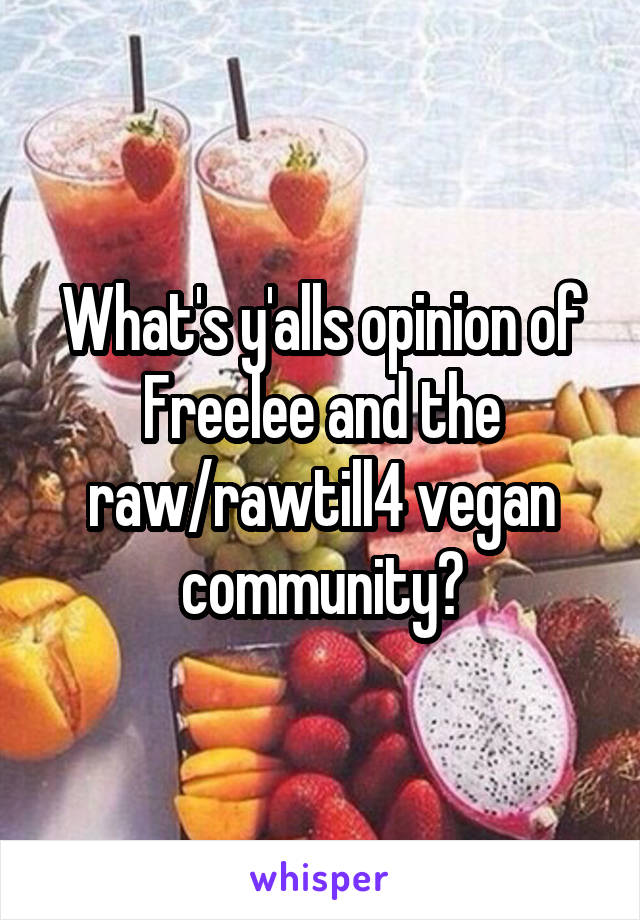 What's y'alls opinion of Freelee and the raw/rawtill4 vegan community?