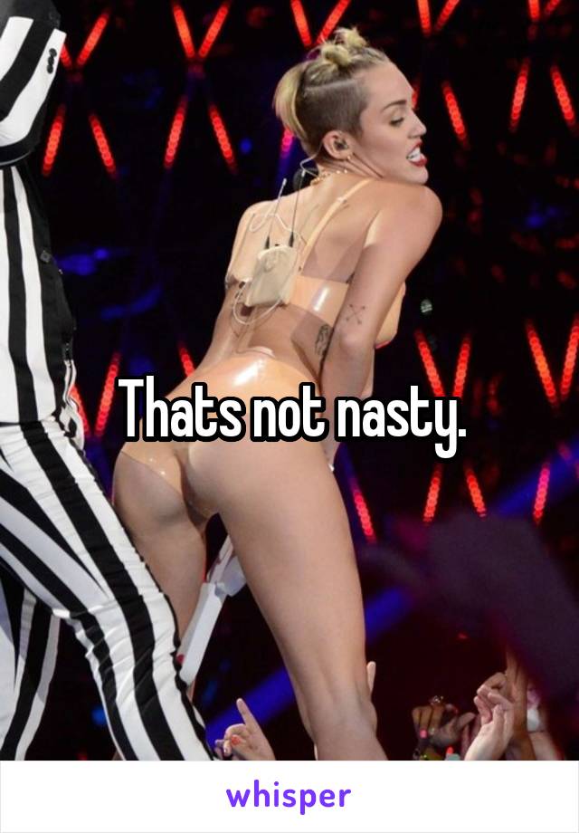 Thats not nasty.