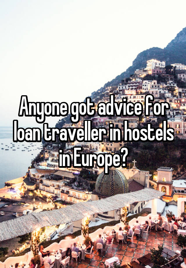 Anyone got advice for loan traveller in hostels in Europe?