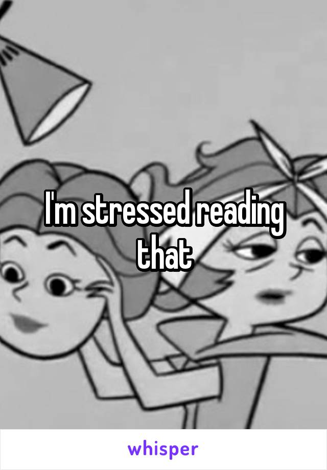 I'm stressed reading that