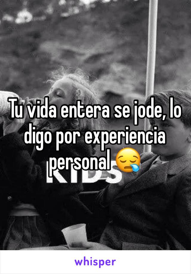 Tu vida entera se jode, lo digo por experiencia personal 😪