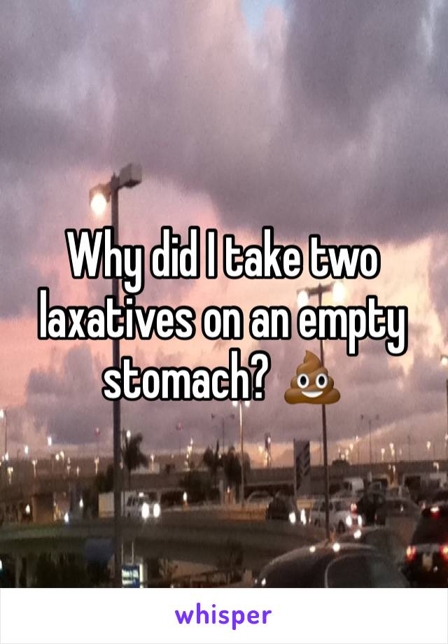 Why did I take two laxatives on an empty stomach? 💩