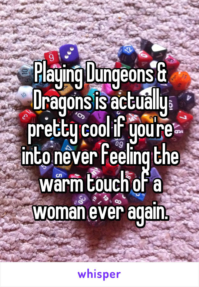 Playing Dungeons & Dragons is actually pretty cool if you're into never feeling the warm touch of a woman ever again.