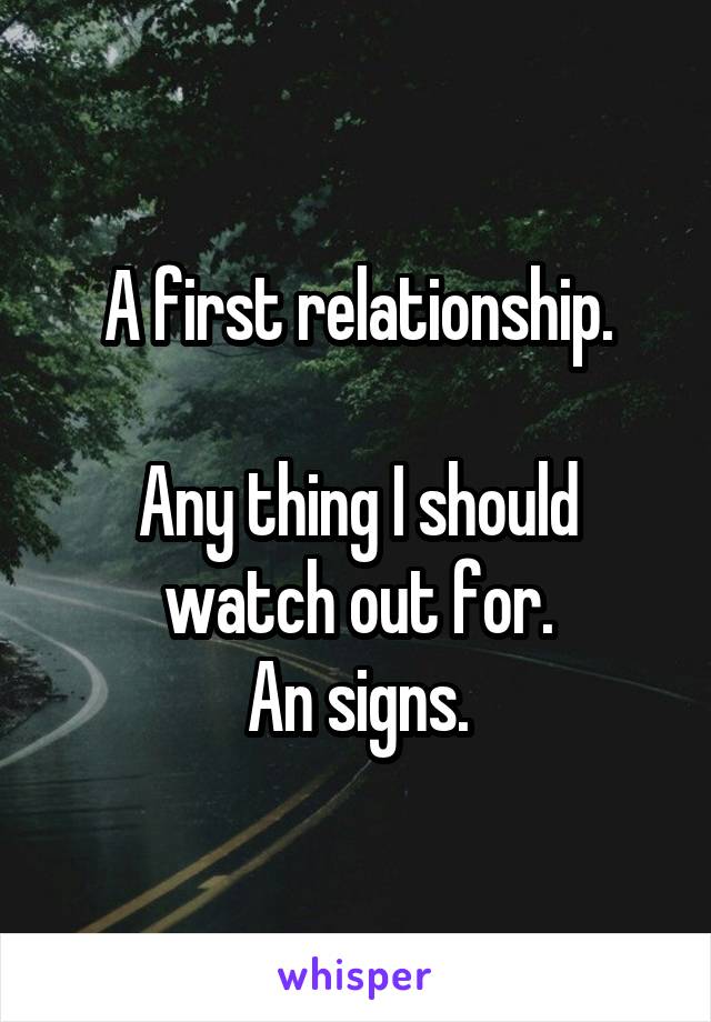 A first relationship.

Any thing I should watch out for.
An signs.