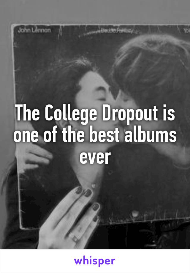 The College Dropout is one of the best albums ever