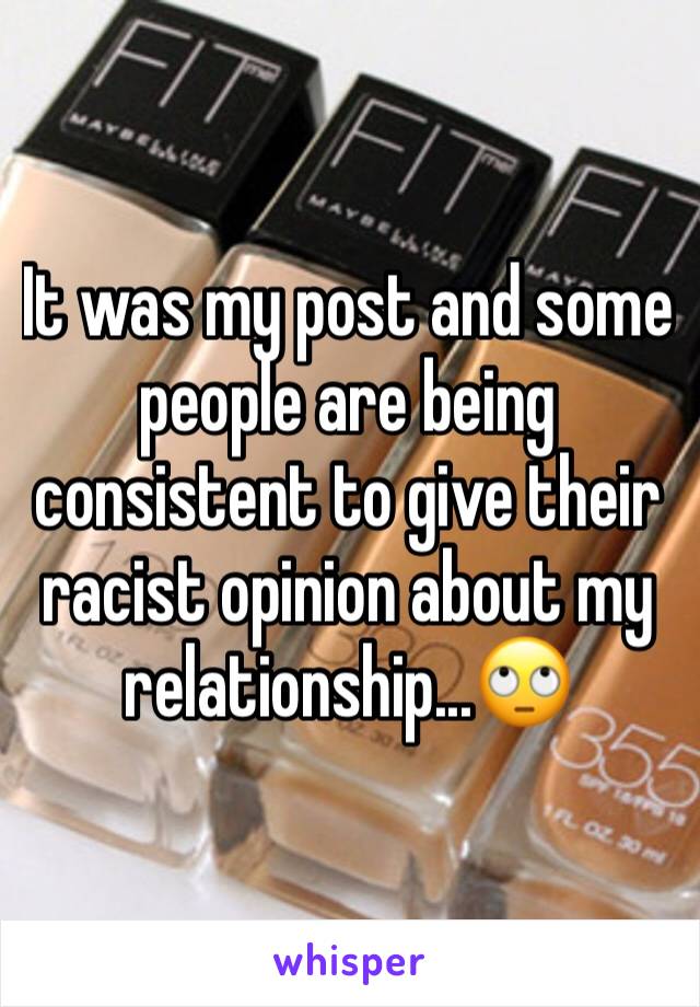 It was my post and some people are being consistent to give their racist opinion about my relationship...🙄