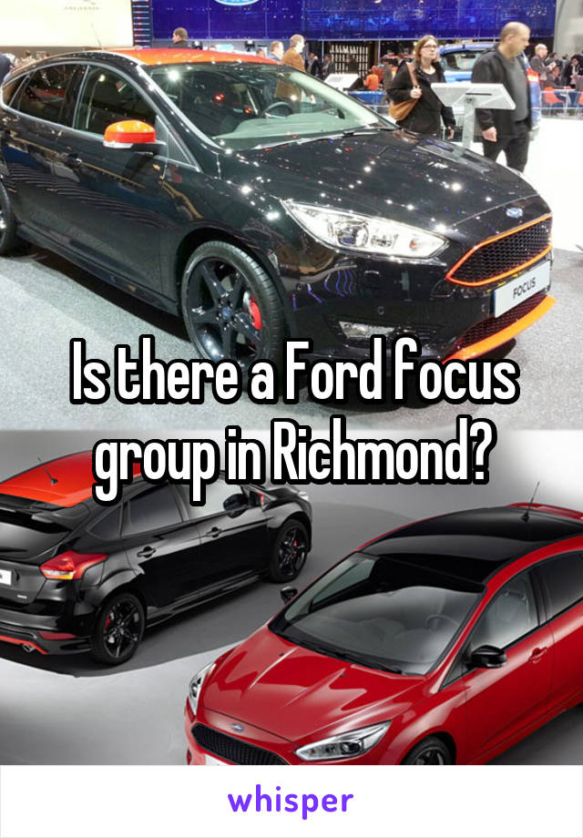 Is there a Ford focus group in Richmond?