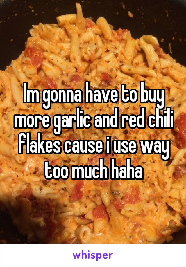 Im gonna have to buy more garlic and red chili flakes cause i use way too much haha