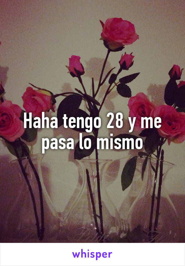 Haha tengo 28 y me pasa lo mismo