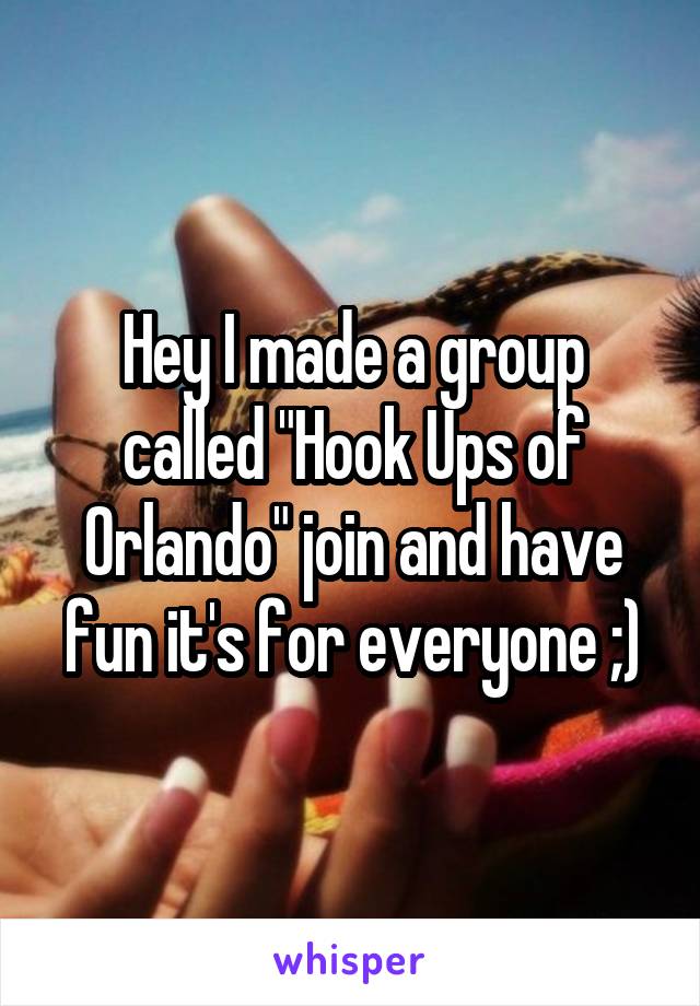 Hey I made a group called "Hook Ups of Orlando" join and have fun it's for everyone ;)