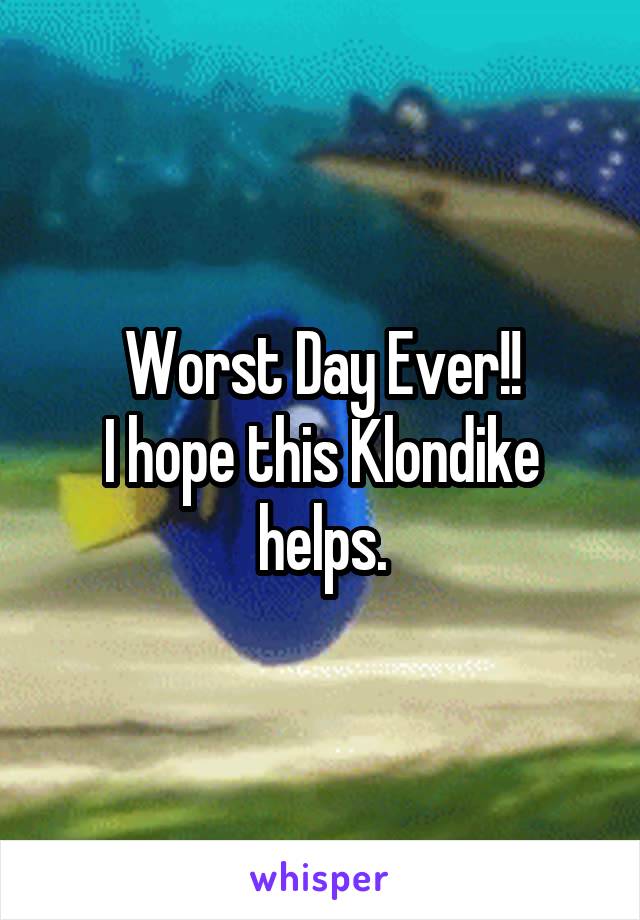 Worst Day Ever!!
I hope this Klondike helps.