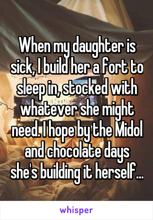 When my daughter is sick, I build her a fort to sleep in, stocked with whatever she might need. I hope by the Midol and chocolate days she's building it herself...