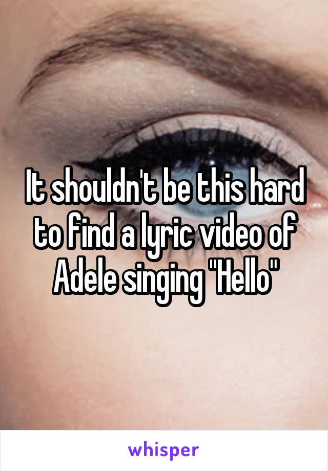 It shouldn't be this hard to find a lyric video of Adele singing "Hello"