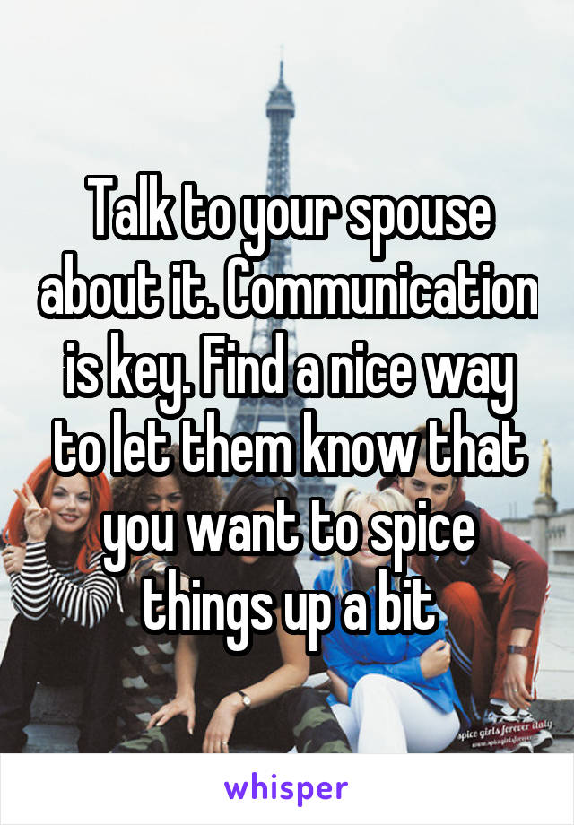 Talk to your spouse about it. Communication is key. Find a nice way to let them know that you want to spice things up a bit