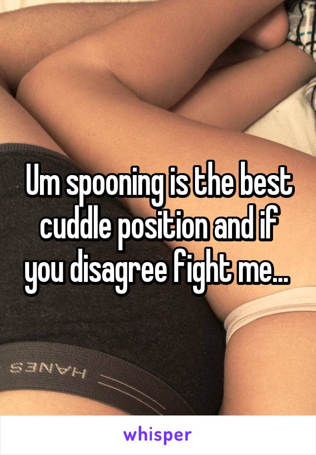 Um spooning is the best cuddle position and if you disagree fight me... 