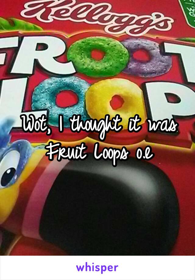 Wot, I thought it was Fruit Loops o.e